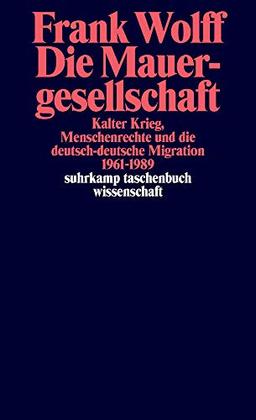 Die Mauergesellschaft: Kalter Krieg, Menschenrechte und die deutsch-deutsche Migration 1961-1989 (suhrkamp taschenbuch wissenschaft)