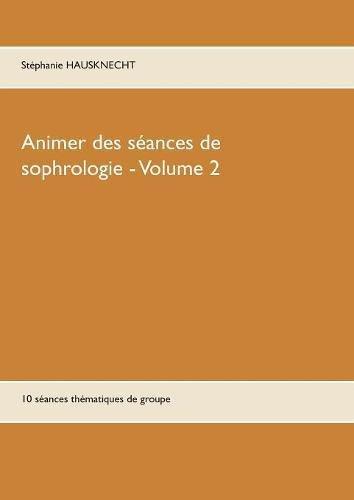 Animer des séances de sophrologie Volume 2 : 10 séances thématiques de groupe