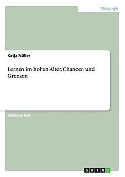 Lernen im hohen Alter. Chancen und Grenzen