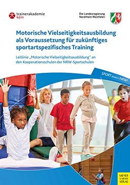 Motorische Vielseitigkeitsausbildung als Voraussetzung für zukünftiges sportartspezifisches Training: Leitlinie "Motorische Vielseitigkeitsausbildung" an den Kooperationsschulen der NRW-Sportschulen