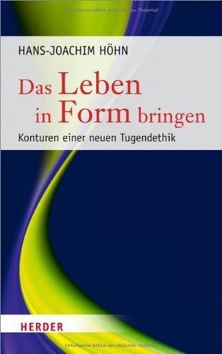 Das Leben in Form bringen: Konturen einer neuen Tugendethik