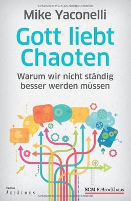 Gott liebt Chaoten: Warum wir nicht ständig besser werden müssen