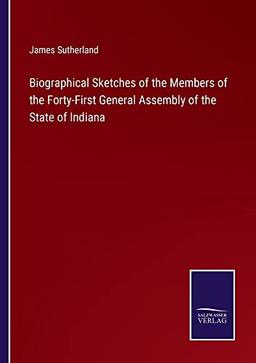 Biographical Sketches of the Members of the Forty-First General Assembly of the State of Indiana