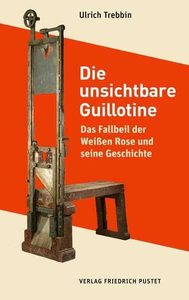 Die unsichtbare Guillotine: Das Fallbeil der Weißen Rose und seine Geschichte (Bayerische Geschichte)