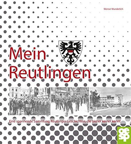 Mein Reutlingen.: Eine spannende Sammlung Reutlinger Geschichten, die bisher keiner kennt.