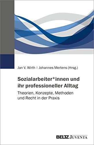 Sozialarbeiter*innen und ihr professioneller Alltag: Theorien, Konzepte, Methoden und Recht in der Praxis