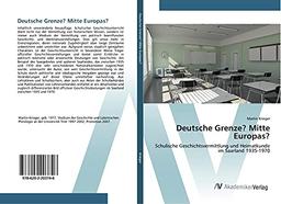 Deutsche Grenze? Mitte Europas?: Schulische Geschichtsvermittlung und Heimatkunde im Saarland 1935-1970