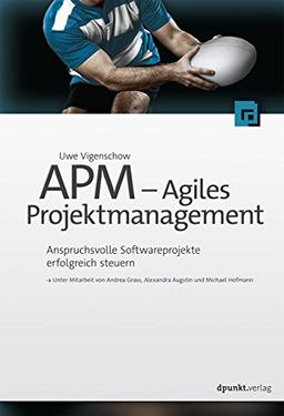 APM - Agiles Projektmanagement : Anspruchsvolle Softwareprojekte erfolgreich steuern