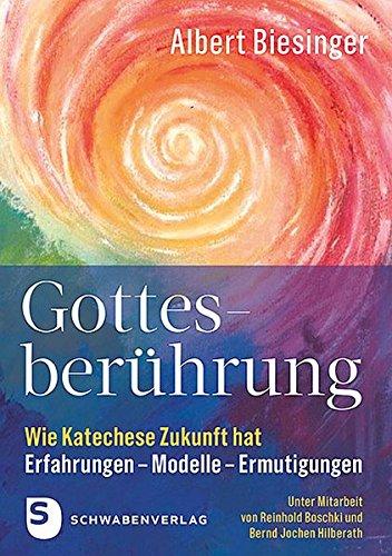 Gottesberührung - Wie Katechese Zukunft hat: Erfahrungen - Modelle - Ermutigungen