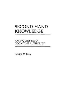 Second-Hand Knowledge: An Inquiry into Cognitive Authority (Contributions in Librarianship & Information Science)