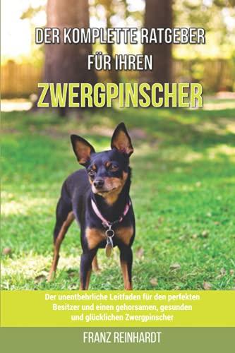 Der komplette Ratgeber für Ihren Zwergpinscher: Der unentbehrliche Leitfaden für den perfekten Besitzer und einen gehorsamen, gesunden und glücklichen Zwergpinscher