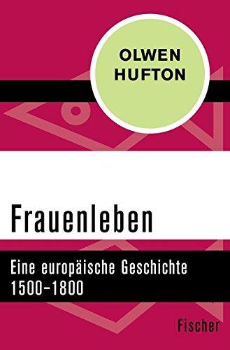 Frauenleben: Eine europäische Geschichte 1500-1800