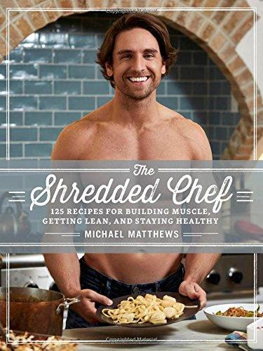 The Shredded Chef: 120 Recipes for Building Muscle, Getting Lean, and Staying Healthy (Third Edition)