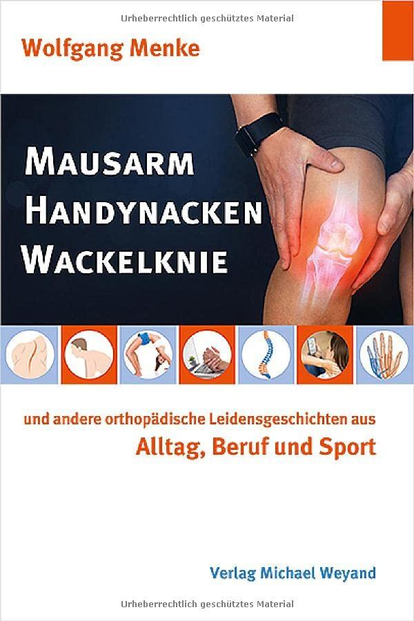 Mausarm Handynacken Wackelknie: und andere orthopädische Leidensgeschichten aus Alltag, Beruf und Sport