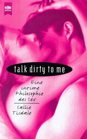 talk dirty to me. Eine intime Philosophie des Sex.