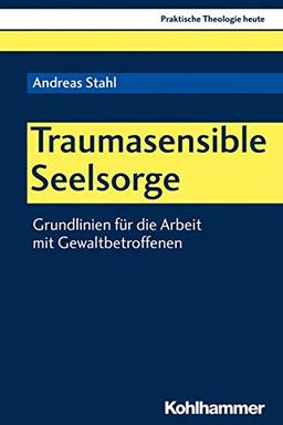 Traumasensible Seelsorge: Grundlinien für die Arbeit mit Gewaltbetroffenen (Praktische Theologie heute, Band 163)