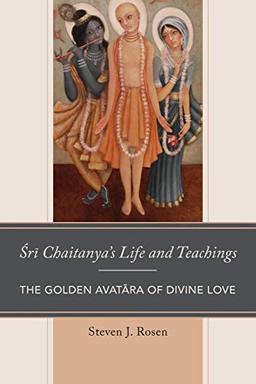 Sri Chaitanya’s Life and Teachings: The Golden Avatara of Divine Love (Explorations in Indic Traditions: Theological, Ethical, and Philosophical)