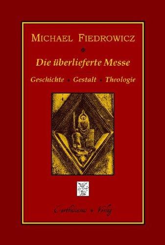 Die überlieferte Messe: Geschichte, Gestalt und Theologie des klassischen römischen Ritus