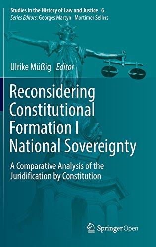 Reconsidering Constitutional Formation I National Sovereignty: A Comparative Analysis of the Juridification by Constitution (Studies in the History of Law and Justice)