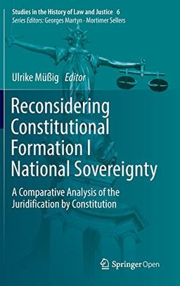 Reconsidering Constitutional Formation I National Sovereignty: A Comparative Analysis of the Juridification by Constitution (Studies in the History of Law and Justice)