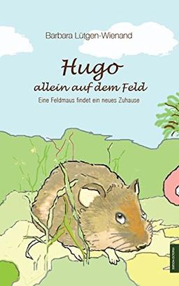 Hugo - allein auf dem Feld: Eine Feldmaus findet ein neues Zuhause