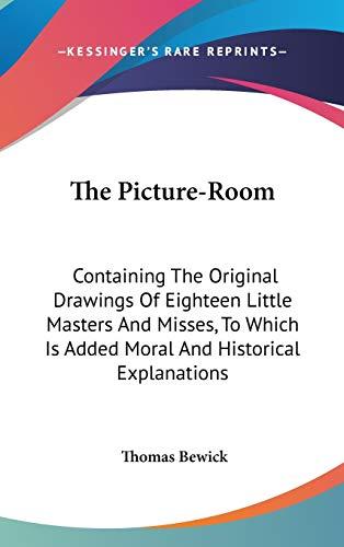 The Picture-Room: Containing The Original Drawings Of Eighteen Little Masters And Misses, To Which Is Added Moral And Historical Explanations