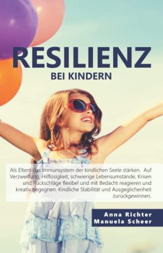 Resilienz bei Kindern: Lösungen und Wege für mehr Selbstbewusstsein, Kontaktfreude, Gefühlsstabilität, Optimismus, Analysestärke, Handlungskontrolle und Realismus