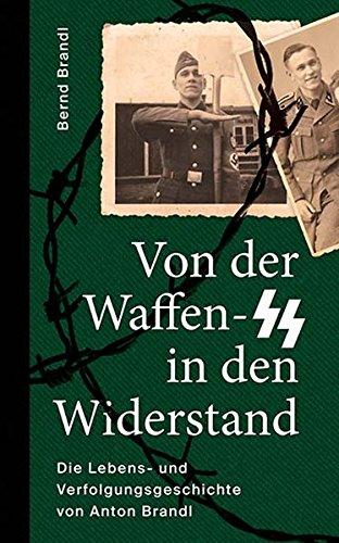 Von der Waffen-SS in den Widerstand: Die Lebens- und Verfolgungsgeschichte von Anton Brandl