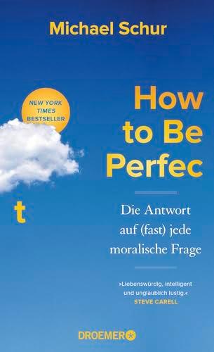 How to Be Perfect: Die Antwort auf (fast) jede moralische Frage | Ethik für alle Lebenslagen vom Drehbuchautor der Comedy-Erfolgsserien »The Office« und »The Good Place«