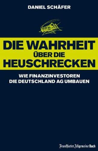 Die Wahrheit über die Heuschrecken: Wie Finanzinvestoren die Deutschland AG umbauen