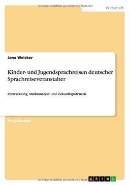 Kinder- und Jugendsprachreisen deutscher Sprachreiseveranstalter: Entwicklung, Marktanalyse und Zukunftspotenzial