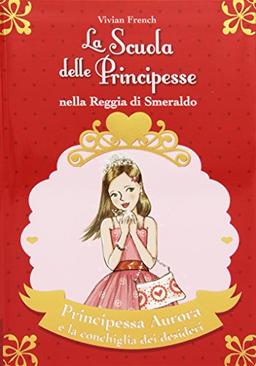 Principessa Aurora e la conchiglia dei desideri. La scuola delle principesse nella reggia di Smeraldo