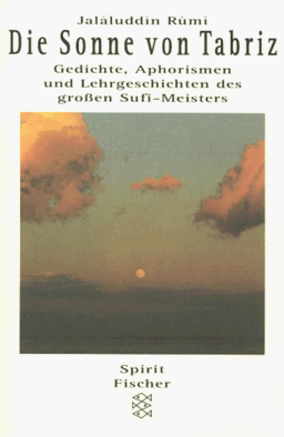 Die Sonne von Tabriz. Gedichte, Aphorismen und Lehrgeschichten des großen Sufi-Meisters