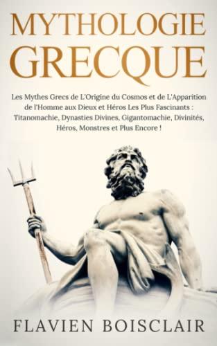 Mythologie Grecque: Les Mythes Grecs de l’Origine du Cosmos aux Dieux et Héros les plus Fascinants : Titanomachie, Dynasties Divines, Gigantomachie, Divinités, Héros, Monstres et Bien Plus Encore !