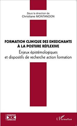 Formation clinique des enseignants à la posture réflexive : enjeux épistémologiques et dispositifs de recherche action formation