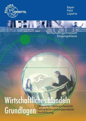 Wirtschaftliches Handeln Grundlagen: Ökonomie - Verbraucherrecht - Betriebliche Leistungsprozesse - Buchführung