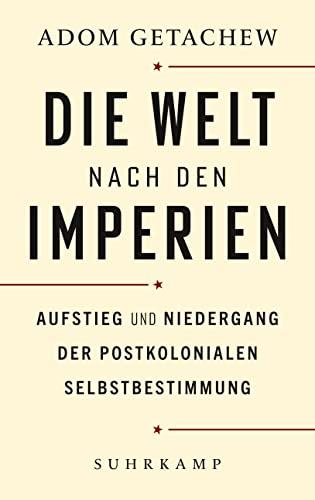 Die Welt nach den Imperien: Aufstieg und Niedergang der postkolonialen Selbstbestimmung