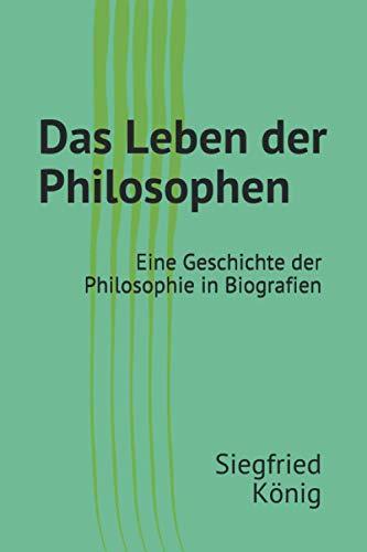 Das Leben der Philosophen: Eine Geschichte der Philosophie in Biografien