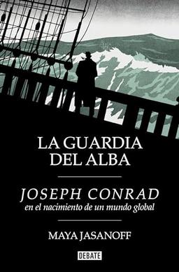 La guardia del alba: Joseph Conrad en el nacimiento de un mundo global (Biografías y Memorias)