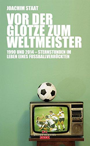 Vor der Glotze zum Weltmeister: 1990 und 2014 - Sternstunden im Leben eines Fußballverrückten