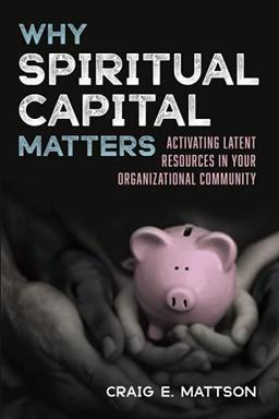 Why Spiritual Capital Matters: Activating Latent Resources in Your Organizational Community