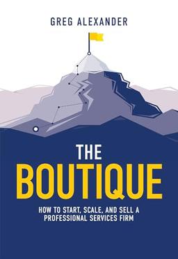 The Boutique: How To Start, Scale, And Sell A Professional Services Firm