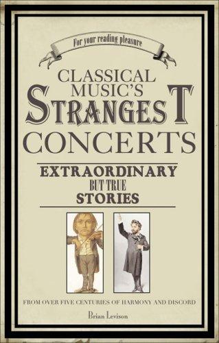 Classical Music's Strangest Concerts: Extraordinary But True Stories from Over Five Centuries of Harmony and Discord: Extraordinary But True Tales of Harmony and Discord