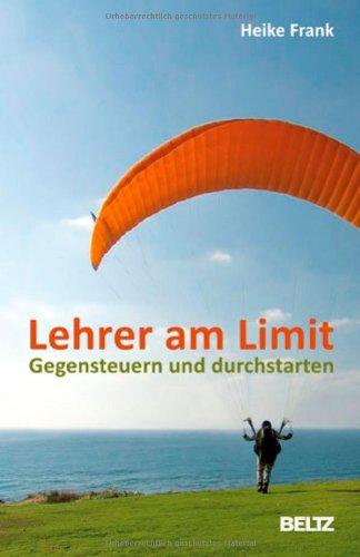 Lehrer am Limit: Gegensteuern und durchstarten - Ein Lehrer-Ratgeber mit Sofortwirkung und Langzeiteffekt