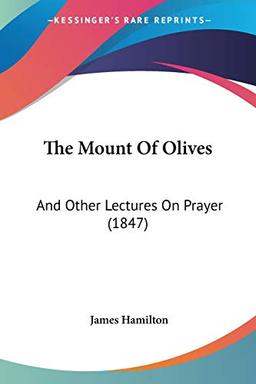 The Mount Of Olives: And Other Lectures On Prayer (1847)