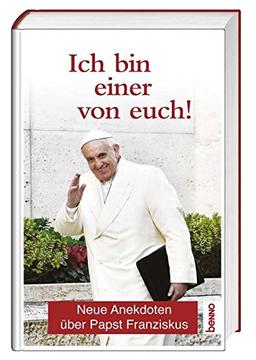 Ich bin einer von euch!: Neue Anekdoten über Papst Franziskus