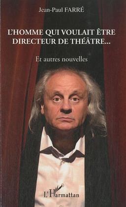 L'homme qui voulait être directeur de théâtre... : et autres nouvelles