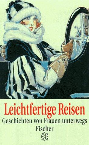 Leichtfertige Reisen. Geschichten von Frauen unterwegs.