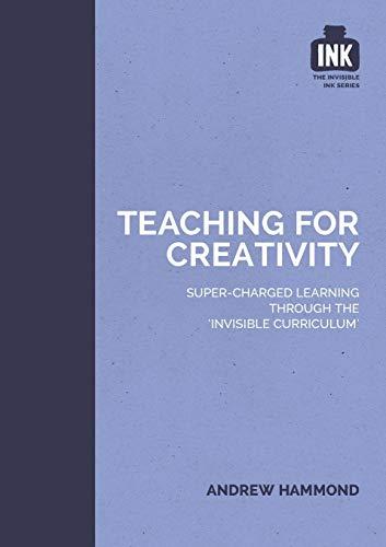 Teaching for Creativity: Super-charged learning through the Invisible Curriculum