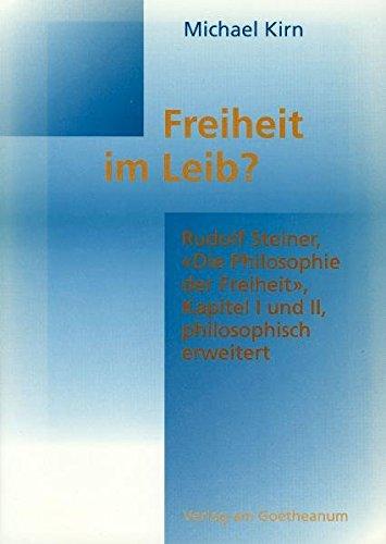 Freiheit im Leib Rudolf Steiner "Die Philosophie der Freiheit", Kapitel I und II, philosophisch erweitert